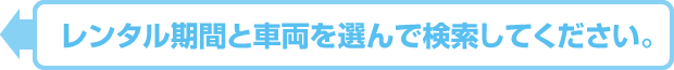 レンタル期間と車両を選んで検索してください。